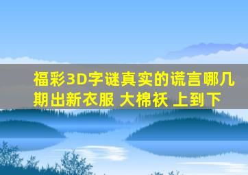 福彩3D字谜真实的谎言哪几期出新衣服 大棉袄 上到下